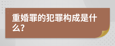 重婚罪的犯罪構(gòu)成是什么？