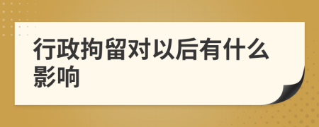 行政拘留對(duì)以后有什么影響