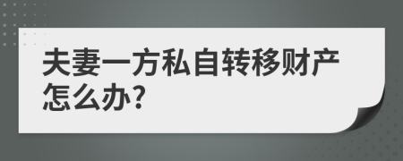 夫妻一方私自轉(zhuǎn)移財產(chǎn)怎么辦?