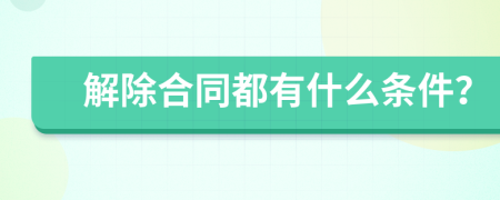 解除合同都有什么條件？