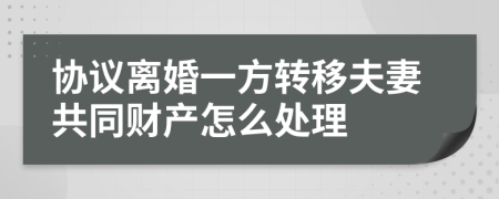 協(xié)議離婚一方轉(zhuǎn)移夫妻共同財(cái)產(chǎn)怎么處理