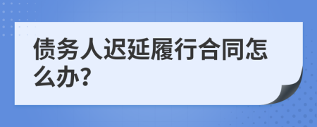債務(wù)人遲延履行合同怎么辦？