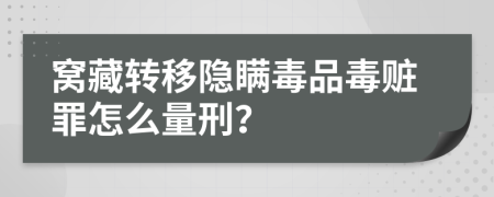 窩藏轉移隱瞞毒品毒贓罪怎么量刑？
