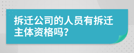 拆遷公司的人員有拆遷主體資格嗎？