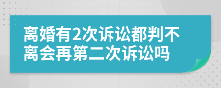 離婚有2次訴訟都判不離會再第二次訴訟嗎