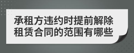 承租方違約時(shí)提前解除租賃合同的范圍有哪些