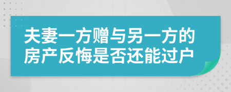 夫妻一方贈(zèng)與另一方的房產(chǎn)反悔是否還能過(guò)戶
