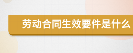 勞動(dòng)合同生效要件是什么