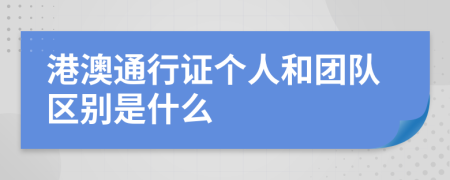 港澳通行證個(gè)人和團(tuán)隊(duì)區(qū)別是什么