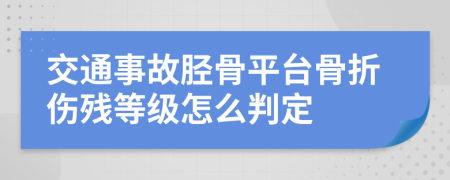 交通事故脛骨平臺骨折傷殘等級怎么判定