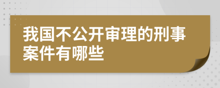 我國(guó)不公開(kāi)審理的刑事案件有哪些
