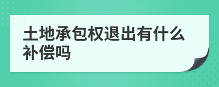 土地承包權(quán)退出有什么補(bǔ)償嗎