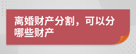 離婚財(cái)產(chǎn)分割，可以分哪些財(cái)產(chǎn)