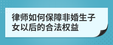 律師如何保障非婚生子女以后的合法權(quán)益