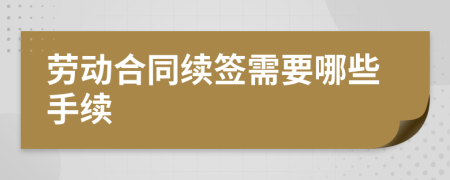 勞動合同續(xù)簽需要哪些手續(xù)