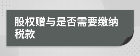 股權(quán)贈(zèng)與是否需要繳納稅款