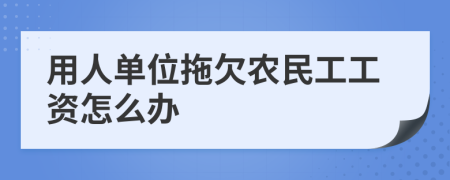 用人單位拖欠農(nóng)民工工資怎么辦