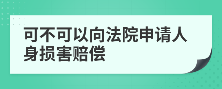 可不可以向法院申請(qǐng)人身損害賠償