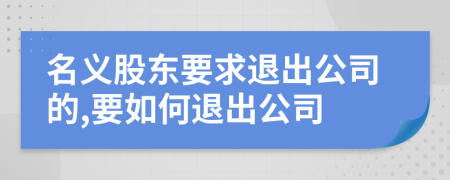 名義股東要求退出公司的,要如何退出公司