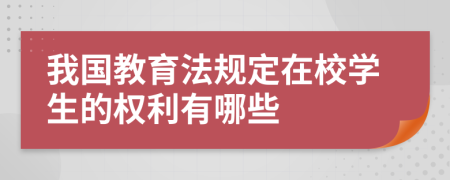 我國教育法規(guī)定在校學(xué)生的權(quán)利有哪些