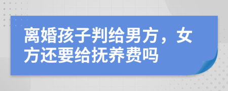 離婚孩子判給男方，女方還要給撫養(yǎng)費(fèi)嗎