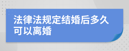 法律法規(guī)定結(jié)婚后多久可以離婚