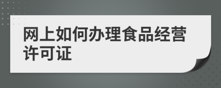 網(wǎng)上如何辦理食品經(jīng)營許可證