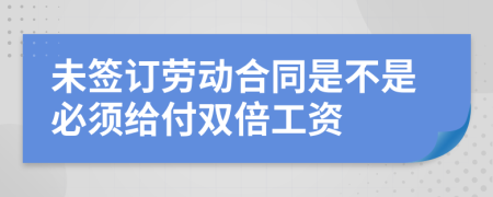 未簽訂勞動(dòng)合同是不是必須給付雙倍工資