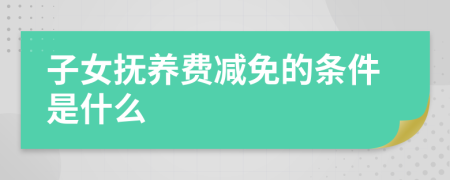 子女撫養(yǎng)費(fèi)減免的條件是什么