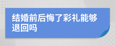結(jié)婚前后悔了彩禮能夠退回嗎