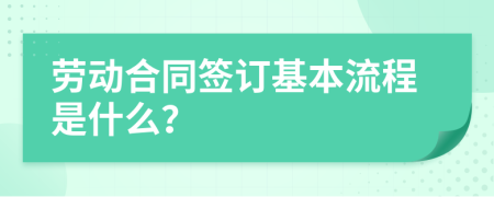 勞動合同簽訂基本流程是什么？