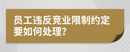 員工違反競業(yè)限制約定要如何處理？
