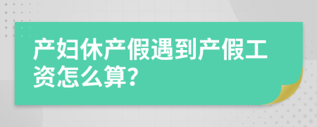 產(chǎn)婦休產(chǎn)假遇到產(chǎn)假工資怎么算？