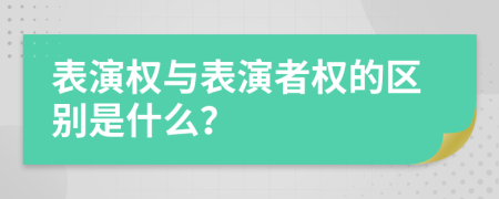 表演權(quán)與表演者權(quán)的區(qū)別是什么？