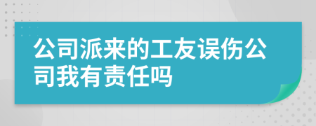 公司派來(lái)的工友誤傷公司我有責(zé)任嗎