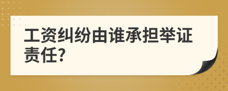 工資糾紛由誰(shuí)承擔(dān)舉證責(zé)任?