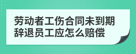 勞動(dòng)者工傷合同未到期辭退員工應(yīng)怎么賠償