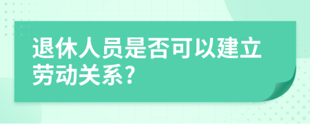退休人員是否可以建立勞動(dòng)關(guān)系?