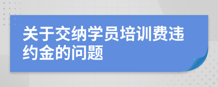 關(guān)于交納學(xué)員培訓(xùn)費(fèi)違約金的問題