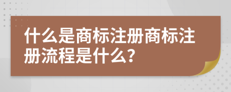 什么是商標(biāo)注冊商標(biāo)注冊流程是什么？