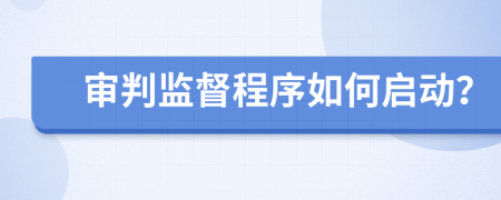 審判監(jiān)督程序如何啟動(dòng)？