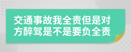 交通事故我全責(zé)但是對(duì)方醉駕是不是要負(fù)全責(zé)