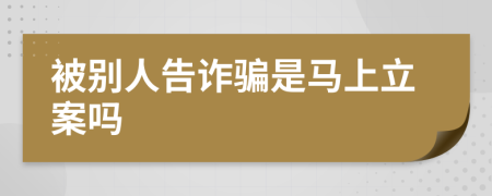 被別人告詐騙是馬上立案嗎