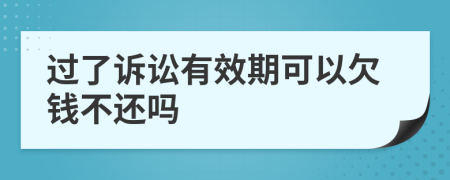 過(guò)了訴訟有效期可以欠錢(qián)不還嗎