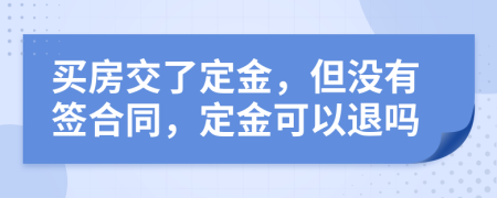 買房交了定金，但沒有簽合同，定金可以退嗎