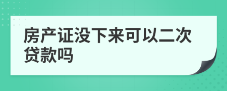 房產(chǎn)證沒(méi)下來(lái)可以二次貸款嗎