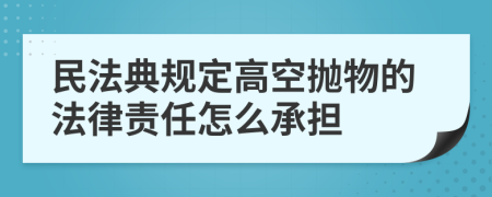 民法典規(guī)定高空拋物的法律責(zé)任怎么承擔(dān)