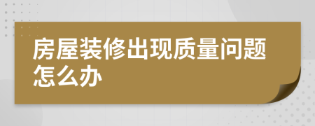 房屋裝修出現質量問題怎么辦
