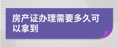 房產(chǎn)證辦理需要多久可以拿到