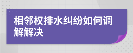 相鄰權排水糾紛如何調(diào)解解決